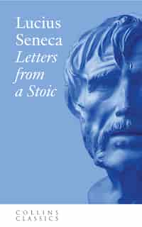 Letters From A Stoic (collins Classics) by Lucius Seneca