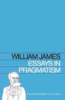 Essays in Pragmatism by William James