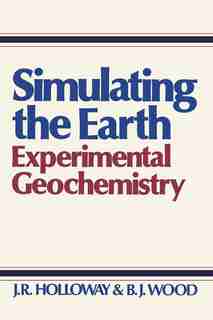 Simulating the Earth: Experimental Geochemistry by J.R. Holloway