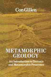 Metamorphic Geology: An introduction to tectonic and metamorphic processes by Cornelius Gillen