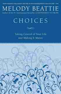 Choices: Taking Control of Your Life and Making It Matter by Melody Beattie