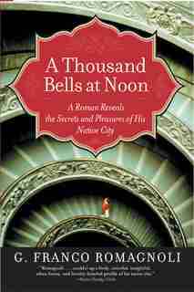 A Thousand Bells At Noon: A Roman Reveals the Secrets and Pleasures of His Native City by G. Franco Romagnoli