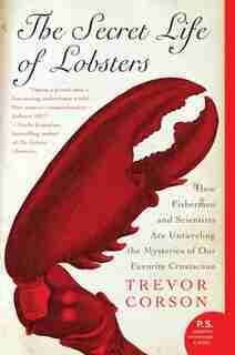 The Secret Life Of Lobsters: How Fishermen and Scientists Are Unraveling the Mysteries of Our Favorite Crustacean by Trevor Corson