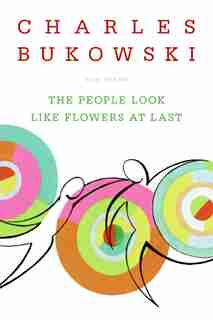 The People Look Like Flowers At Last: New Poems by CHARLES BUKOWSKI