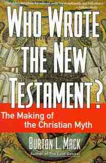 Who Wrote The New Testament?: The Making Of The Christian Myth by Burton L. Mack
