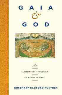 Gaia and God: An Ecofeminist Theology of Earth Healing by Rosemary R. Ruether