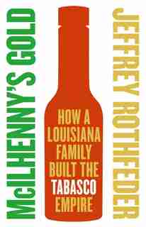 Mcilhenny's Gold: How a Louisiana Family Built the Tabasco Empire by Jeffrey Rothfeder