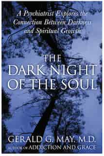 The Dark Night Of The Soul: A Psychiatrist Explores the Connection Between Darkness and Spiritual Growth by Gerald G. May