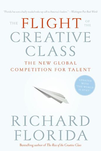 The Flight Of The Creative Class: The New Global Competition for Talent by Richard Florida