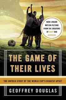The Game Of Their Lives: The Untold Story of the World Cup's Biggest Upset by Geoffrey Douglas