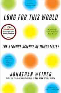 Long For This World: The Strange Science of Immortality by Jonathan Weiner