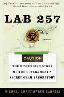 Lab 257: The Disturbing Story of the Government's Secret Germ Laboratory by Michael C Carroll