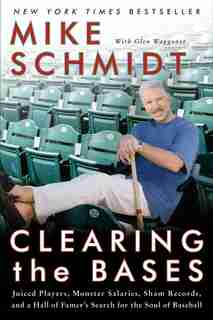 Clearing the Bases: Juiced Players, Monster Salaries, Sham Records, and a Hall of Famer's Search for the Soul of Baseba by Mike Schmidt