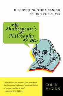 Shakespeare's Philosophy: Discovering the Meaning Behind the Plays by Colin Mcginn