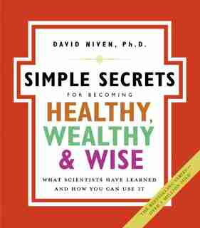 The Simple Secrets For Becoming Healthy, Wealthy, And Wise: What Scientists Have Learned and How You Can Use It by David Niven