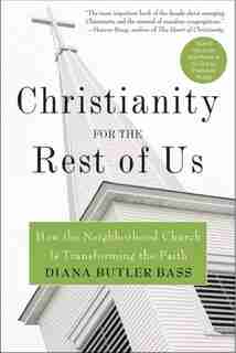 Christianity For The Rest Of Us: How the Neighborhood Church Is Transforming the Faith by Diana Butler Bass