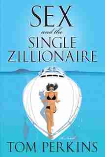 Sex And The Single Zillionaire: A Novel by Tom Perkins