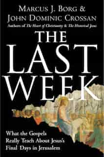 The Last Week: What the Gospels Really Teach About Jesus's Final Days in Jerusalem by Marcus J. Borg