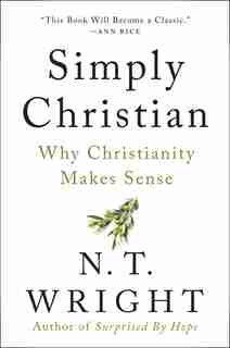 Simply Christian: Why Christianity Makes Sense by N. T. Wright