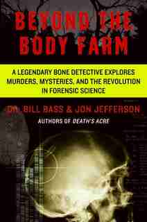 Beyond The Body Farm: A Legendary Bone Detective Explores Murders, Mysteries, and the Revolution in Forensic Science by Bill Bass