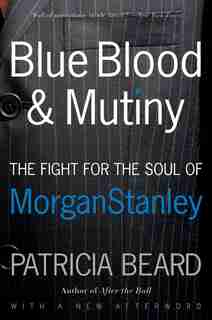 Blue Blood and Mutiny: The Fight for the Soul of Morgan Stanley by Patricia Beard