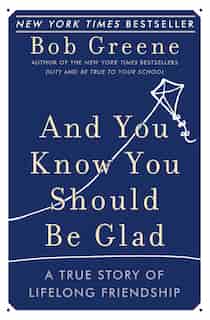 And You Know You Should Be Glad: A True Story of Lifelong Friendship by Bob Greene