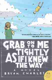 Grab On To Me Tightly As If I Knew The Way: A Novel by Bryan Charles