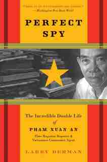 Perfect Spy: The Incredible Double Life of Pham Xuan An, Time Magazine Reporter and Vietnamese Communist Agent by Larry Berman