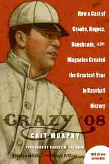 Crazy '08: How a Cast of Cranks, Rogues, Boneheads, and Magnates Created the Greatest Year in Baseball History by Cait N Murphy