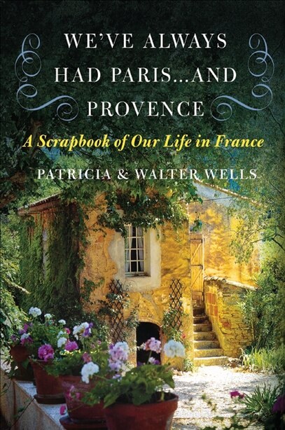We've Always Had Paris...and Provence: A Scrapbook of Our Life in France by Patricia Wells