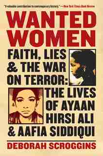 Wanted Women: Faith, Lies, And The War On Terror: The Lives Of Ayaan Hirsi Ali And Aafia Siddiqui by Deborah Scroggins