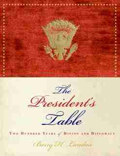 The President's Table: Two Hundred Years of Dining and Diplomacy by Barry H. Landau