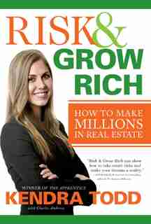 Risk & Grow Rich: How to Make Millions in Real Estate by Kendra Todd
