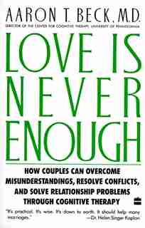 Love Is Never Enough: How Couples Can Overcome Misunderstandings, Resolve Conflicts, And Solve by Aaron T. Beck