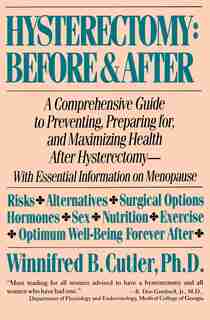 Hysterectomy Before & After: A Comprehensive Guide to Preventing, Preparing For, and Maximizing Health by Winnifred B. Cutler