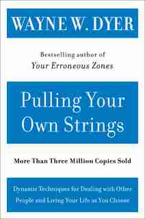 Pulling Your Own Strings: Dynamic Techniques for Dealing with Other People and Living Your Life As You Choose by Wayne W Dyer