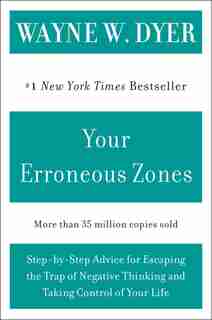 Your Erroneous Zones: Step-by-Step Advice for Escaping the Trap of Negative Thinking and Taking Control of Your Life by Wayne W Dyer