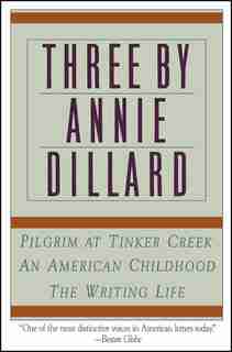 Three By Annie Dillard: The Writing Life, An American Childhood, Pilgrim At Tinker Creek by Annie Dillard