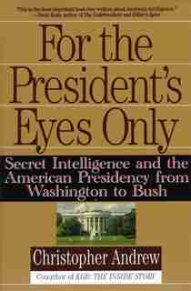 For The President's Eyes Only: Secret Intelligence And The American Presidency From Washington To Bush by Christopher Andrew
