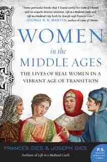 Women In The Middle Ages: The Lives Of Real Women In A Vibrant Age Of Transition by Joseph Gies