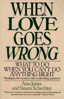 When Love Goes Wrong: What To Do When You Can't Do Anything Right by Ann R. Jones