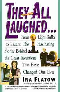 They All Laughed...: From Light Bulbs To Lasers: The Fascinating Stories Behind The Great Inventions by Ira Flatow
