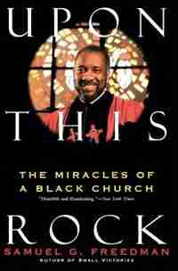 Upon This Rock: The Miracles Of A Black Church by Samuel G. Freedman