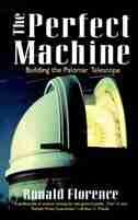 The Perfect Machine: Building The Palomar Telescope by Ronald Florence
