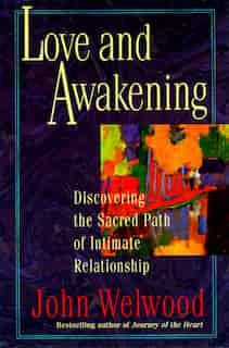Love And Awakening: Discovering The Sacred Path Of Intimate Relationship by John Welwood