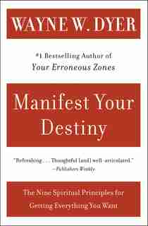 Manifest Your Destiny: The Nine Spiritual Principles For Getting Everything You Want by Wayne W Dyer