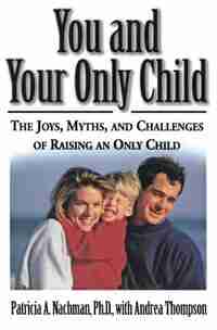 You And Your Only Child: The Joys, Myths, And Challenges Of Raising An Only Child by Patricia Nachman