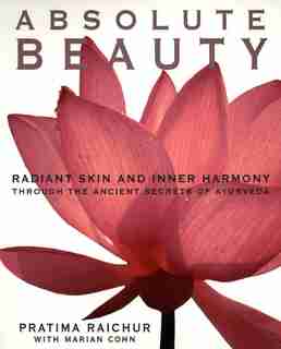 Absolute Beauty: Radiant Skin And Inner Harmony Through The Ancient Secrets Of Ayurveda by Pratima Raichur