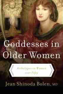 Goddesses in Older Women: Archetypes in Women over Fifty by Jean Shinoda Bolen