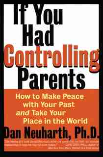 If You Had Controlling Parents: How To Make Peace With Your Past And Take Your Place In The World by Dan Neuharth